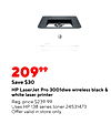 20999 Save $30 HP LaserJet Pro 3001dwe wireless black & white laser printer Reg. price $239.99 Uses HP 138 series toner 24531473 Offer valid in store only.