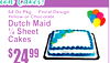 0
24$99
64 Oz Pkg ... Floral DesignYellow: or Chocolate
Dutch Mai¼d SheeCakest
tiont ioCnakes! Cakes!