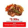 $$3.993.99lblb
Hickory Smoked Pork Chops
Fareway Hardwood Smoked Bacon
$8.99
2.5 lb pk