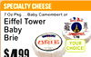 4$99
specialty cheese
7 Oz Pkg ... Baby Camembert or
Eiffel ToweBabyBrier
YOUCHOICE!R