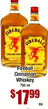 FIREBALL CINNAMON WHIS Fireball Cinnamon Whiskey 750 ml $17.99 ea.