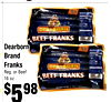 66
Dearborn
Dearborn
Brand
Brand
Franks
Franks
Reg. or Beef
Reg. or Beef
16 oz.
16 oz.
$$559898