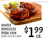 WHOLE BONELESS $1 99 PORK LOIN SOLD IN C.O.V. BAG LB.