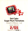 - - Del Cabo Sugar Plum Tomatoes Grown in Mexico 1 pt SALE PRICE 2/$5 Regular Price: $4.99/ea