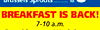 ID. BREAKFAST IS BACK! 7-10 a.m.