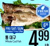FRESH 699 FRI/SAT/SUN Limited Time Offer 99 Whole Cod Fish ID