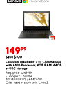 Lenovo chromebook ANDO A6 14999 Save $100 Lenovo® IdeaPad® 3 11" Chromebook with AMD Processor, 4GB RAM, 64GB eMMC storage Reg. price $249.99 Google™ Chrome 82H4000EUS/24474701 Offer valid in store only. Limit 2.