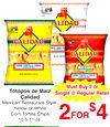 Totopos de Maiz
Calidad
Must Buy 2 or
Must Buy 2 or
Single @ Regular Retail
Single @ Regular Retail
Mexican Restaurant Style,
Yellow or White
Corn Tortilla Chips
10.5-11 oz.
22FORFOR
$$44