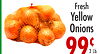 Carrots
49
Lb.
Fresh
Yellow
Onions
99¢3 Lb.
Bag
