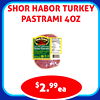 SHOR HABOR TURKEY
PASTRAMI 4OZ
$2.99ea