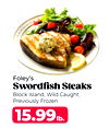 Foley's
Swordfish Steaks
Block Island, Wild Caught,
Previously Frozen
15.99lb.