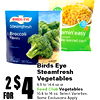 food BIRDS EYE Steamfresh amin' easy Broccoli sweet Florets le kernel corn Birds Eye Steamfresh 2$4 Vegetables 9.5 to 14.4 oz or Food Club Vegetables 10.8 to 16 oz, Select Varieties, FOR Some Exclusions Apply