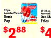 12 pk. 19-32 oz. Assorted Varieties Assorted Bomb Ore-Ida Pop Fries $ 88 $ 2 4