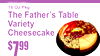 7$99
16 Oz Pkg
The Father's TablVarietyCheesecakee