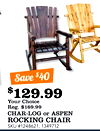 Save $40 $ $129.99 Your Choice Reg. $169.99 CHAR-LOG or ASPEN ROCKING CHAIR SKU #1248621, 1349712