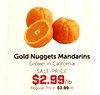 Gold Nuggets Mandarins Grown in California SALE PRICE $2.99/lb Regular Price: $3.99/lb