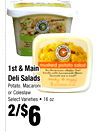 1st & Main
1st & Main
Deli Salads
Deli Salads
Potato, Macaroni
Potato, Macaroni
or Coleslaw
or Coleslaw
Select Varieties • 16 oz.
Select Varieties • 16 oz.
2/$2/$66