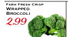 FARM FRESH CRISP WRAPPED BROCCOLI 2.99