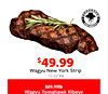 $$49.99
49.99
Wagyu New York Strip
10 oz ea
$69.99lb
Wagyu Tomahawk Ribeye