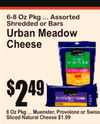 6 Oz Pkg ... Muenster, Provolone or SwissSliced Natural Cheese $1.99
6-8 Oz Pkg ... AssortedShredded or Bars
Urban MeadowCheese
2$49