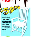 $1099
UNASSEMBLED
PORCH
ROCKERS
AVAILABLE IN
WHITE, BLACK
or WOOD TONE
FINISH