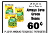 14-15.25 oz. Always Corn, Peas or Save WHOLE KERNEL Always Save CORN Always Save SWEET PEAS Always Green Save CUT GREEN Beans BEANS 60 PLUS 10% HANDLING FEE ADDED AT THE REGISTER