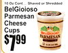 5
7$99
10 Oz Cont ... Shaved or Shredded
BelGioiosParmesanCheeseCupso