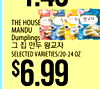 THE HOUSE - - - - MANDU Dumplings 1 E SELECTED VARIETIES/20-24 OZ $6.99