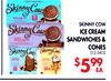 SKINNY COW
ICE CREAM
SANDWICHES &
CONES
13.2-24OZ
$599
EA