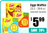 Eggo Waffles
23.2 - 29.6 oz
Selected Varieties
$ $ 559999
SAVE
20%