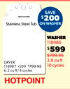 SAVE
$200
ON WASHER
Stainless Steel Tub
WASHER
118986
$599
$799.95
3.8 cu
10 cycles
DRYER:
118987 $599 $799.95
6.2 cu ft/4 cycles