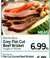 MEAT
Roche Bros.
Grey Flat Cut
Beef Brisket
Single or Whole
Pearl Brand
Flat Cut Corned Beef Brisket
or Red Point Cut, $4.99 lb.
6.99lb.
6.99lb.