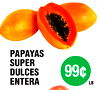 PAPAYAS
SUPER
DULCES
ENTERA
99¢
LB.