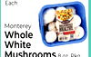 Butter Lettuce
Each
Monterey
Whole
White
Mushrooms 8 oz. Pkg.