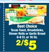 23
Best Choice
Texas Toast, Breadsticks,
Dinner Rolls or Garlic Bread
6-8 Ct. or 16 Oz.
2/$5