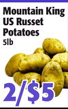 MountainKing
MountainKing
USRusset
USRusset
Potatoes
Potatoes
5lb5lb
2/$52/$5