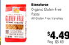 Bionaturae Organic Gluten-Free 100% ORGANIC Pasta GLUTEN FREE All Gluten-Free Varieties PENNE RIGATE- 5g PROTEIN PER SERVING TRUE AL DENTE TEATURE - LOW-TEMPE NATURE DRYING CRAFTED IN ITALY K - - - - - - - - - $4.49 Reg. $5.69