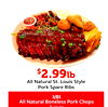 $$2.992.99lblb
All Natural St. Louis Style
Pork Spare Ribs
All Natural Boneless Pork Chops
3/$5
8 oz ea