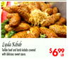 Lyula Kebab
Tender beef and lamb kebabs covered
with delicious sweet sauce.
$699
LB