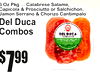 6 Oz Pkg ... Calabrese Salame,Capicola & Prosciutto or Salchichon,Jamon Serrano & Chorizo Cantimpalo
Del DucCombosa
7$99
4