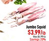 Jumbo Squid $3.99/lb Was $4.99/lb Savings 20%