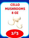 CELLO
MUSHROOMS
8 OZ
2/$3