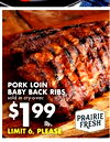 PORK LOIN BABY BACK RIBS sold in cry-o-vac $199 PRAIRIE lb. FRESH LIMIT 6, PLEASE
