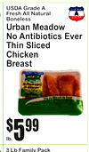 lb.
5$99
USDA Grade FreshA All NaturaBonelessl
Urban MeadoNow Antibiotics EveThinr SliceChickenBreastd
3 Lb Family Pack
Butterball