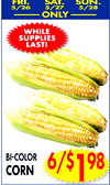 SAT.
5/27
SUN.
FRI.
5/28
5/26
_____ ONLY _____
WHILE
LAST!
SUPPLIES
BI-COLOR
CORN6/$198
