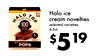 - - Halo ice HALO - brownle 1 batter TOP cream novelties 100 selected varieties, 4-5ct. - - - - light ice cream POPS $5 19