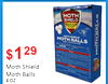 MOTH SHIELD - - - - MOTH SHIELD MOTH BALLS | I $ 1 29 - MOTH BALLS Moth Shield Moth Balls 4 OZ