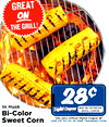 GREAT ON THE GRILL! 28c In Husk Digital Coupons WITH 10g OFF PER EAR DIGITAL COUPON Bi-Color Sale price without Digital Coupon 30° Sweet Corn USE UP TO SX IN ONE TRANSACTION