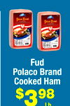 Fud
Polaco Brand
Cooked Ham
$398
Lb.
