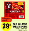WITH DIGITAL
COUPON
29¢
BAR-S CLASSIC
MEAT FRANKS
SELECT VARIETIES,
12 OZ. LIMIT 2
